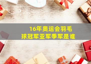 16年奥运会羽毛球冠军亚军季军是谁