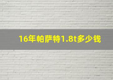 16年帕萨特1.8t多少钱