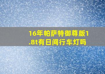 16年帕萨特御尊版1.8t有日间行车灯吗