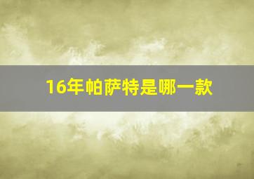 16年帕萨特是哪一款