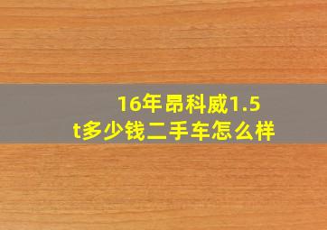 16年昂科威1.5t多少钱二手车怎么样