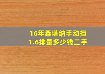 16年桑塔纳手动挡1.6排量多少钱二手