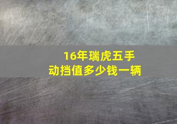 16年瑞虎五手动挡值多少钱一辆