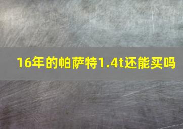 16年的帕萨特1.4t还能买吗