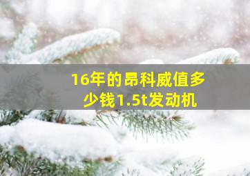 16年的昂科威值多少钱1.5t发动机