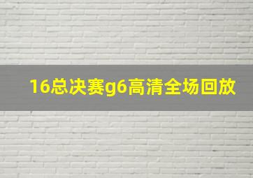 16总决赛g6高清全场回放