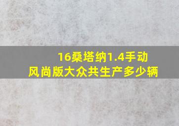 16桑塔纳1.4手动风尚版大众共生产多少辆