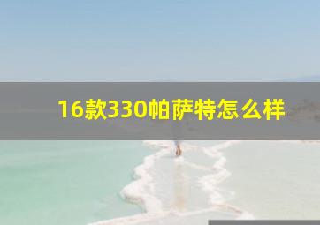 16款330帕萨特怎么样