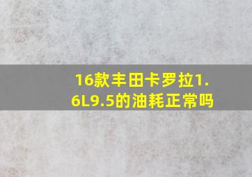 16款丰田卡罗拉1.6L9.5的油耗正常吗