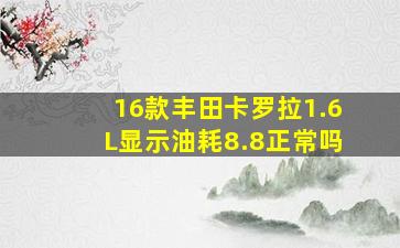 16款丰田卡罗拉1.6L显示油耗8.8正常吗