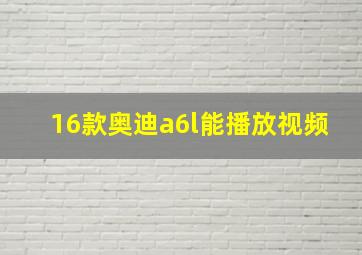 16款奥迪a6l能播放视频