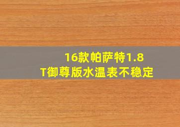 16款帕萨特1.8T御尊版水温表不稳定