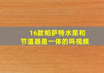 16款帕萨特水泵和节温器是一体的吗视频