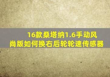 16款桑塔纳1.6手动风尚版如何换右后轮轮速传感器