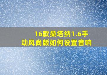 16款桑塔纳1.6手动风尚版如何设置音响