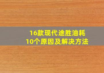 16款现代途胜油耗10个原因及解决方法