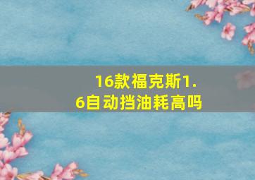 16款福克斯1.6自动挡油耗高吗