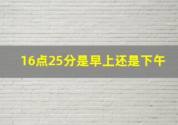 16点25分是早上还是下午