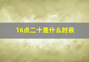 16点二十是什么时辰