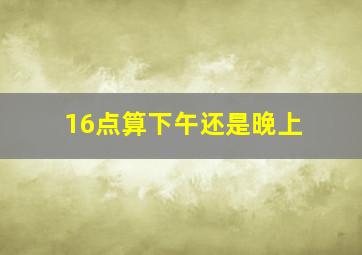 16点算下午还是晚上