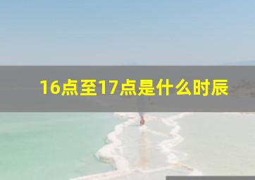 16点至17点是什么时辰