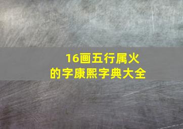 16画五行属火的字康熙字典大全