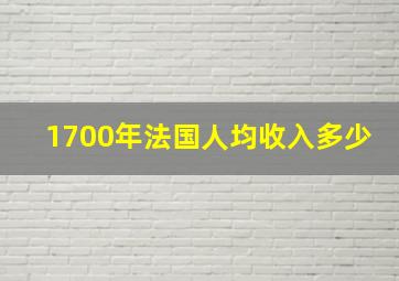 1700年法国人均收入多少