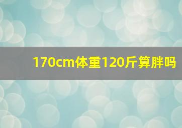 170cm体重120斤算胖吗