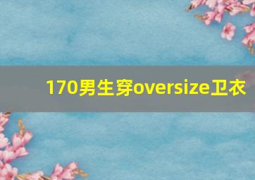 170男生穿oversize卫衣