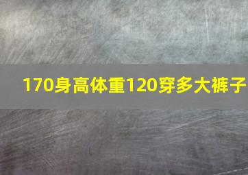 170身高体重120穿多大裤子