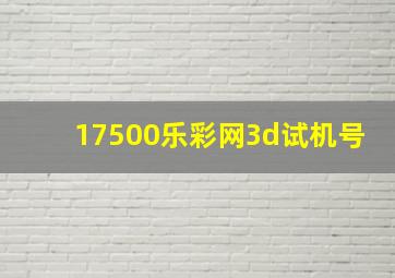 17500乐彩网3d试机号