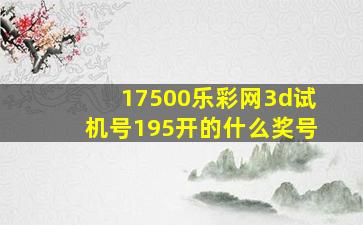 17500乐彩网3d试机号195开的什么奖号