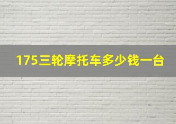 175三轮摩托车多少钱一台