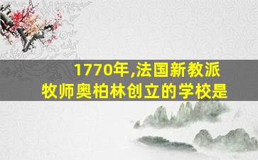 1770年,法国新教派牧师奥柏林创立的学校是