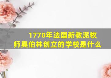 1770年法国新教派牧师奥伯林创立的学校是什么