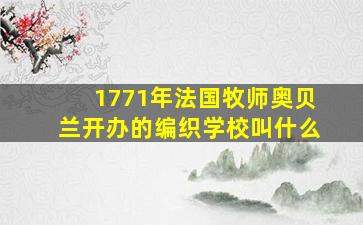 1771年法国牧师奥贝兰开办的编织学校叫什么