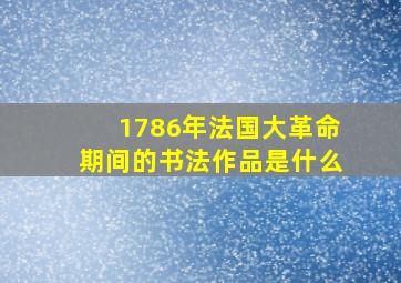 1786年法国大革命期间的书法作品是什么