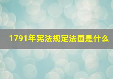 1791年宪法规定法国是什么