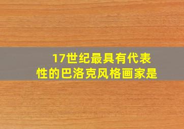 17世纪最具有代表性的巴洛克风格画家是