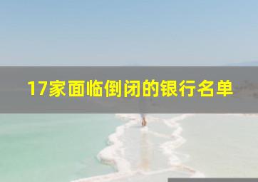 17家面临倒闭的银行名单