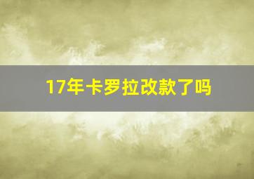 17年卡罗拉改款了吗