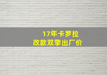 17年卡罗拉改款双擎出厂价