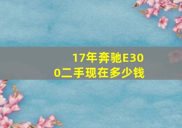 17年奔驰E300二手现在多少钱