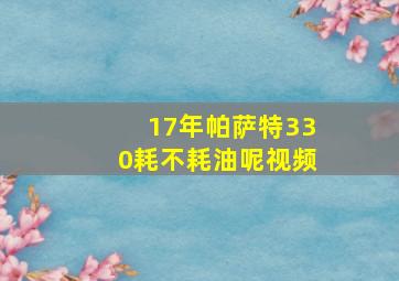 17年帕萨特330耗不耗油呢视频