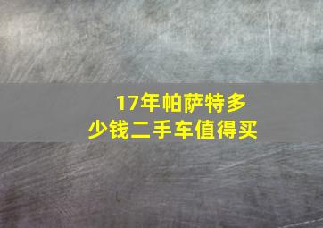 17年帕萨特多少钱二手车值得买