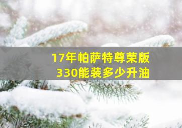 17年帕萨特尊荣版330能装多少升油