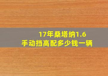 17年桑塔纳1.6手动挡高配多少钱一辆