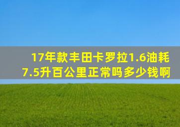 17年款丰田卡罗拉1.6油耗7.5升百公里正常吗多少钱啊