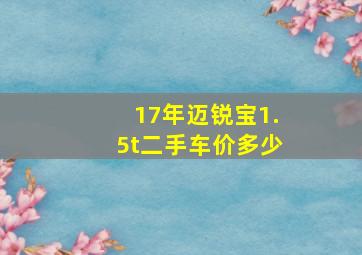 17年迈锐宝1.5t二手车价多少