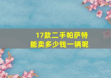 17款二手帕萨特能卖多少钱一辆呢